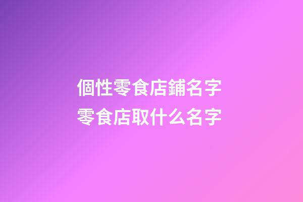 個性零食店鋪名字 零食店取什么名字-第1張-店鋪起名-玄機派